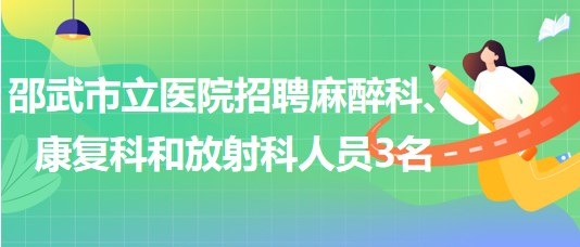 福建省南平市邵武市立醫(yī)院招聘麻醉科、康復(fù)科和放射科人員3名