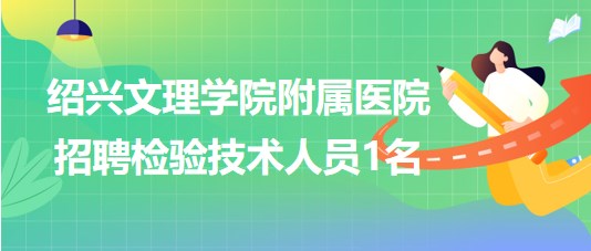 紹興文理學院附屬醫(yī)院2023年招聘檢驗技術(shù)人員1名