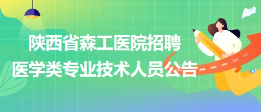 陜西省森工醫(yī)院2023年招聘醫(yī)學(xué)類專業(yè)技術(shù)人員公告