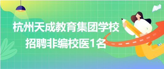 杭州天成教育集團學校2023年8月招聘非編校醫(yī)1名