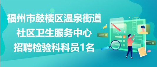 福州市鼓樓區(qū)溫泉街道社區(qū)衛(wèi)生服務中心招聘檢驗科科員1名