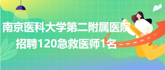 南京醫(yī)科大學第二附屬醫(yī)院2023年招聘120急救醫(yī)師1名