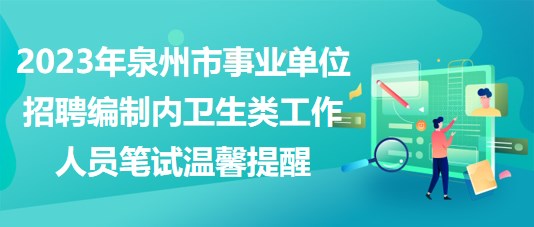 2023年泉州市事業(yè)單位招聘編制內(nèi)衛(wèi)生類工作人員筆試溫馨提醒