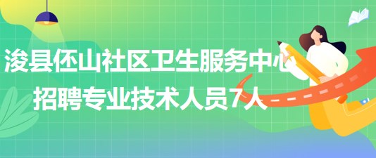 河南省鶴壁市?？h伾山社區(qū)衛(wèi)生服務(wù)中心招聘專業(yè)技術(shù)人員7人