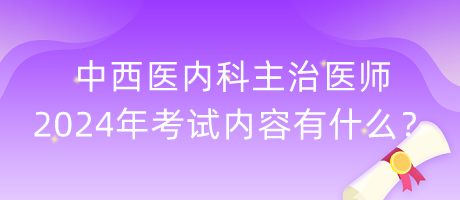 中西醫(yī)內(nèi)科主治醫(yī)師2024年考試內(nèi)容有什么？