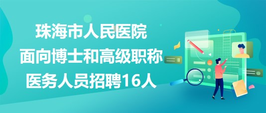 珠海市人民醫(yī)院2023年面向博士和高級職稱醫(yī)務人員招聘16人