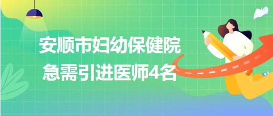 貴州省安順市婦幼保健院2023年急需引進醫(yī)師4名