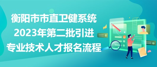 衡陽(yáng)市市直衛(wèi)健系統(tǒng)2023年第二批引進(jìn)專業(yè)技術(shù)人才報(bào)名流程