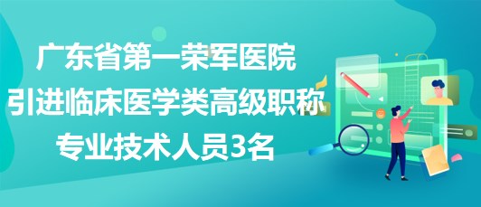 廣東省第一榮軍醫(yī)院2023年引進臨床醫(yī)學類高級職稱專業(yè)技術人員3名