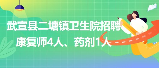 來賓市武宣縣二塘鎮(zhèn)衛(wèi)生院2023年招聘康復(fù)師4人、藥劑1人