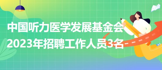 中國聽力醫(yī)學發(fā)展基金會2023年招聘工作人員3名