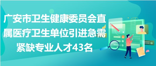 廣安市衛(wèi)生健康委員會(huì)直屬醫(yī)療衛(wèi)生單位引進(jìn)急需緊缺專(zhuān)業(yè)人才43名