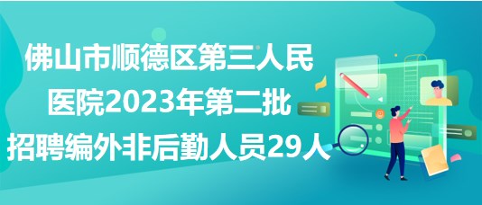 佛山市順德區(qū)第三人民醫(yī)院2023年第二批招聘編外非后勤人員29人