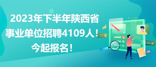 2023年下半年陜西省事業(yè)單位招聘4109人！今起報名！