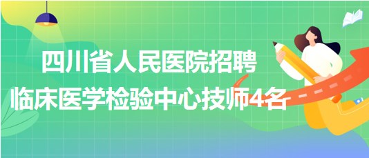 四川省人民醫(yī)院2023年9月招聘臨床醫(yī)學檢驗中心技師4名