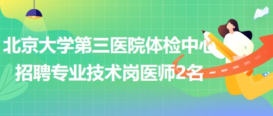 北京大學第三醫(yī)院體檢中心2023年招聘專業(yè)技術崗醫(yī)師2名