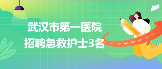 湖北省武漢市第一醫(yī)院2023年招聘急救護(hù)士3名