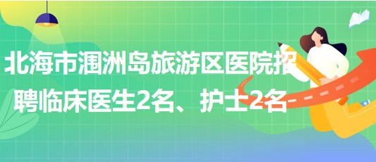 廣西北海市潿洲島旅游區(qū)醫(yī)院招聘臨床醫(yī)生2名、護士2名