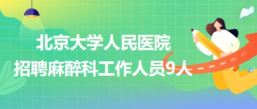 北京大學(xué)人民醫(yī)院招聘麻醉科醫(yī)師崗、醫(yī)生助理、醫(yī)技崗工作人員9人