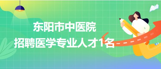 浙江省金華市東陽市中醫(yī)院2023年招聘醫(yī)學專業(yè)人才1名