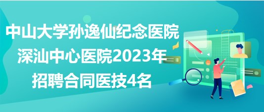 中山大學(xué)孫逸仙紀念醫(yī)院深汕中心醫(yī)院2023年招聘合同醫(yī)技4名