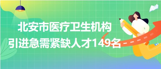 黑龍江省黑河市北安市醫(yī)療衛(wèi)生機(jī)構(gòu)引進(jìn)急需緊缺人才149名