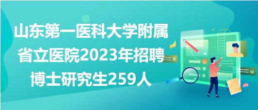 山東第一醫(yī)科大學(xué)附屬省立醫(yī)院2023年招聘博士研究生259人