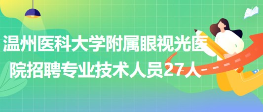 溫州醫(yī)科大學(xué)附屬眼視光醫(yī)院2023年招聘專業(yè)技術(shù)人員27人