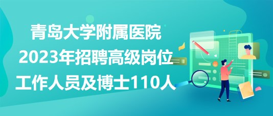 青島大學附屬醫(yī)院2023年招聘高級崗位工作人員及博士110人