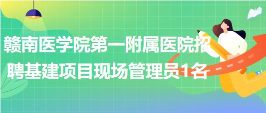 贛南醫(yī)學(xué)院第一附屬醫(yī)院招聘基建項目現(xiàn)場管理員1名