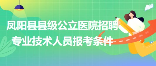 滁州市鳳陽縣縣級公立醫(yī)院2023年招聘專業(yè)技術(shù)人員報(bào)考條件