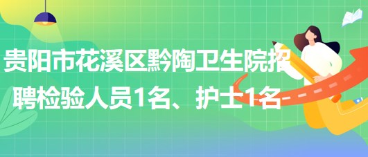 貴陽市花溪區(qū)黔陶衛(wèi)生院2023年招聘檢驗(yàn)人員1名、護(hù)士1名