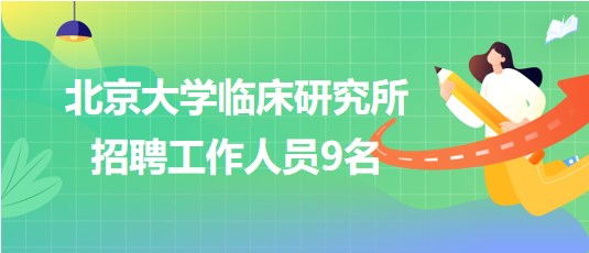 北京大學臨床研究所2023年招聘工作人員9名