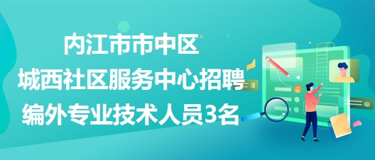 內江市市中區(qū)城西社區(qū)服務中心招聘編外專業(yè)技術人員3名