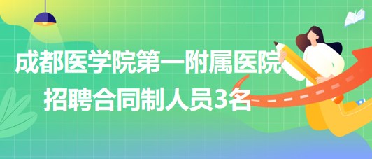 成都醫(yī)學院第一附屬醫(yī)院2023年9月招聘合同制人員3名