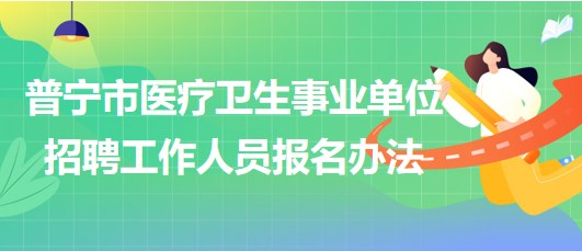 廣東省普寧市醫(yī)療衛(wèi)生事業(yè)單位2023年招聘工作人員報名辦法