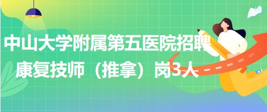 中山大學附屬第五醫(yī)院2023年9月招聘康復(fù)技師（推拿）崗3人