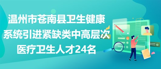 溫州市蒼南縣衛(wèi)生健康系統(tǒng)引進(jìn)緊缺類中高層次醫(yī)療衛(wèi)生人才24名