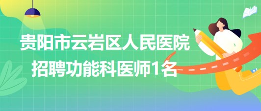 貴州省貴陽市云巖區(qū)人民醫(yī)院2023年招聘功能科醫(yī)師1名