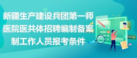 新疆生產建設兵團第一師醫(yī)院醫(yī)共體招聘編制備案制工作人員報考條件