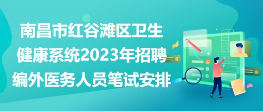 南昌市紅谷灘區(qū)衛(wèi)生健康系統(tǒng)2023年招聘編外醫(yī)務(wù)人員筆試安排