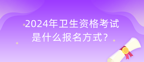 2024年衛(wèi)生資格考試是什么報名方式？