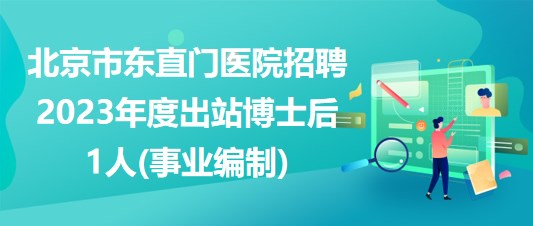 北京市東直門醫(yī)院招聘2023年度出站博士后1人(事業(yè)編制)