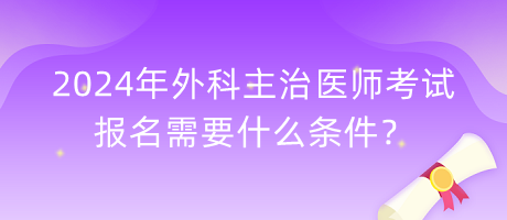 2024年外科主治醫(yī)師考試報名需要什么條件？