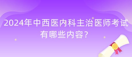 2024年中西醫(yī)內(nèi)科主治醫(yī)師考試有哪些內(nèi)容？