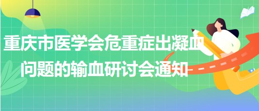 重慶市醫(yī)學(xué)會危重癥出凝血問題的輸血研討會通知