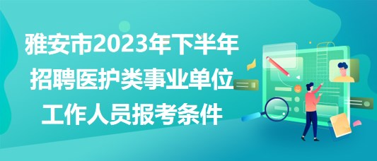 雅安市2023年下半年招聘醫(yī)護(hù)類(lèi)事業(yè)單位工作人員報(bào)考條件