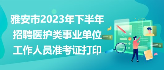 雅安市2023年下半年招聘醫(yī)護(hù)類(lèi)事業(yè)單位工作人員準(zhǔn)考證打印