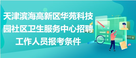 天津?yàn)I海高新區(qū)華苑科技園社區(qū)衛(wèi)生服務(wù)中心招聘工作人員報(bào)考條件