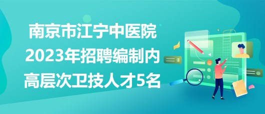 南京市江寧中醫(yī)院2023年招聘編制內高層次衛(wèi)技人才5名